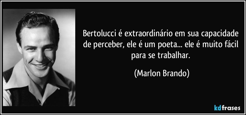 Bertolucci é extraordinário em sua capacidade de perceber, ele é um poeta... ele é muito fácil para se trabalhar. (Marlon Brando)