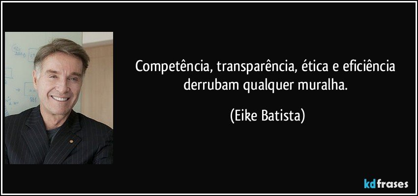Competência, transparência, ética e eficiência derrubam qualquer muralha. (Eike Batista)
