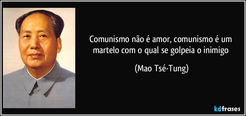Comunismo não é amor, comunismo é um martelo com o qual se golpeia o inimigo (Mao Tsé-Tung)