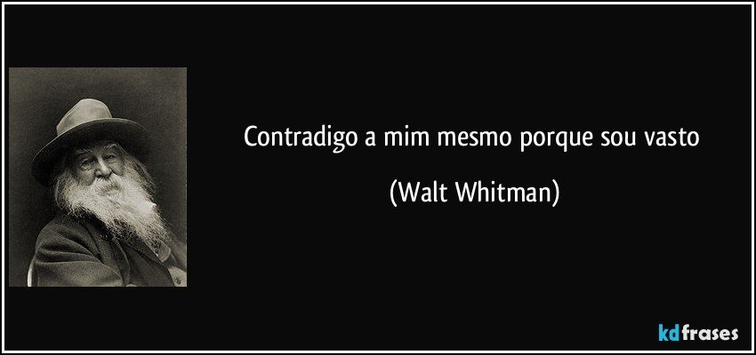 Contradigo a mim mesmo porque sou vasto (Walt Whitman)