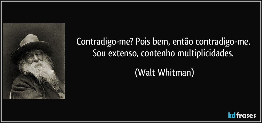 Contradigo-me? Pois bem, então contradigo-me. Sou extenso, contenho multiplicidades. (Walt Whitman)