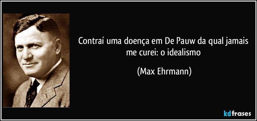 Contraí uma doença em De Pauw da qual jamais me curei: o idealismo (Max Ehrmann)