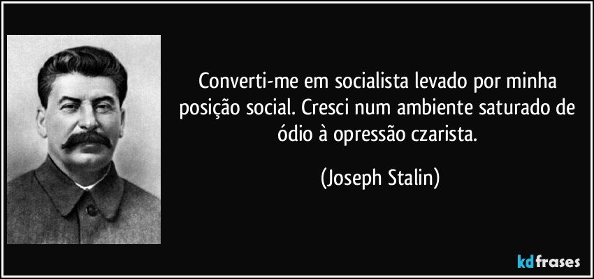 Converti-me em socialista levado por minha posição social. Cresci num ambiente saturado de ódio à opressão czarista. (Joseph Stalin)