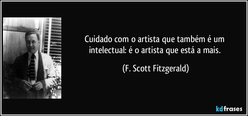Cuidado com o artista que também é um intelectual: é o artista que está a mais. (F. Scott Fitzgerald)