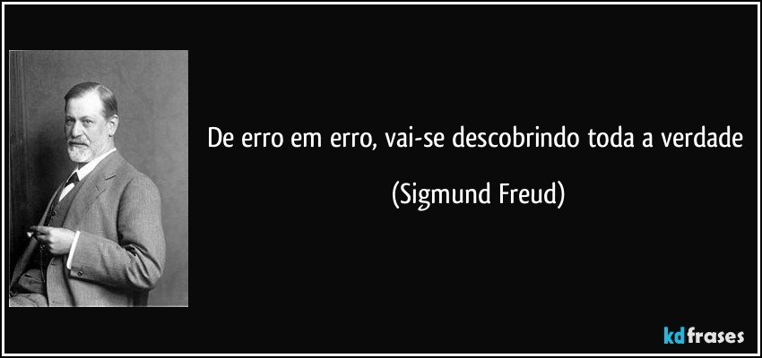 De erro em erro, vai-se descobrindo toda a verdade (Sigmund Freud)
