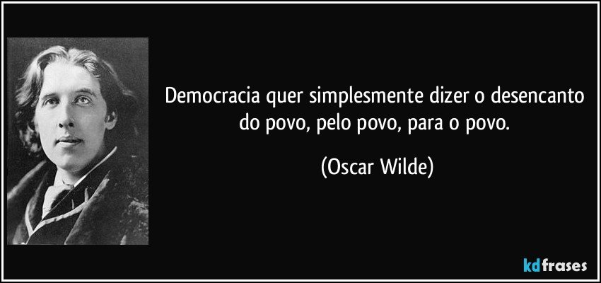 Democracia quer simplesmente dizer o desencanto do povo, pelo povo, para o povo. (Oscar Wilde)