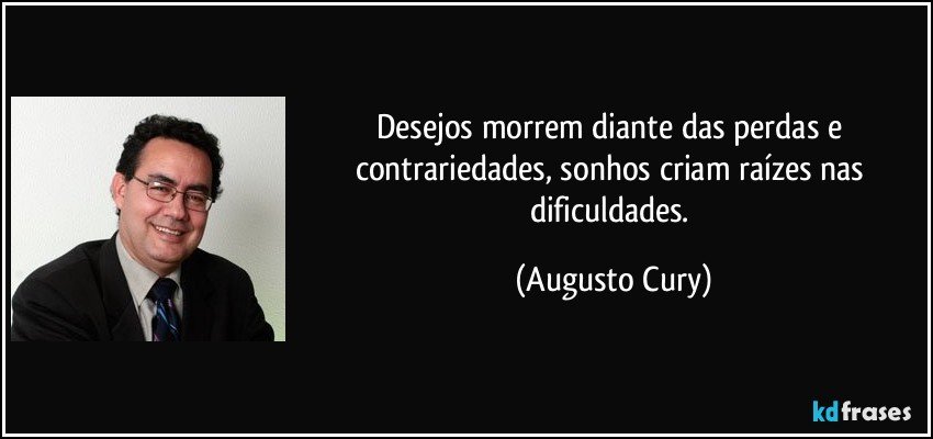 Desejos morrem diante das perdas e contrariedades, sonhos criam raízes nas dificuldades. (Augusto Cury)