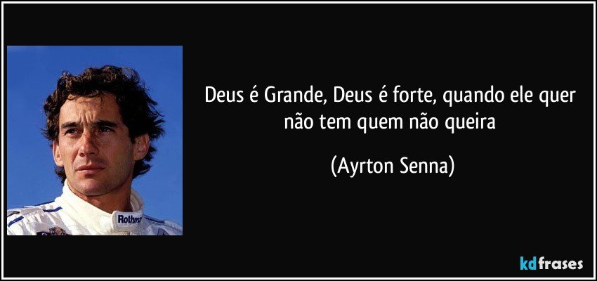 Deus é Grande, Deus é forte, quando ele quer não tem quem não queira (Ayrton Senna)