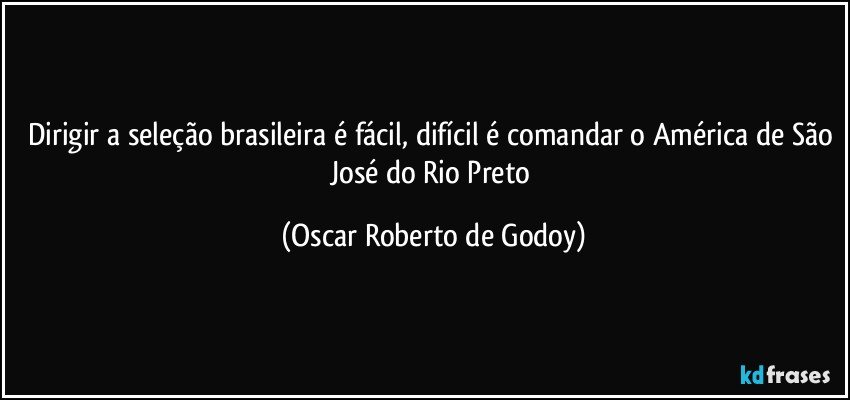 Dirigir a seleção brasileira é fácil, difícil é comandar o América de São José do Rio Preto (Oscar Roberto de Godoy)