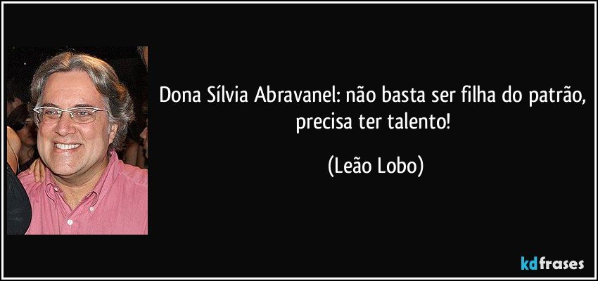 Dona Sílvia Abravanel: não basta ser filha do patrão, precisa ter talento! (Leão Lobo)