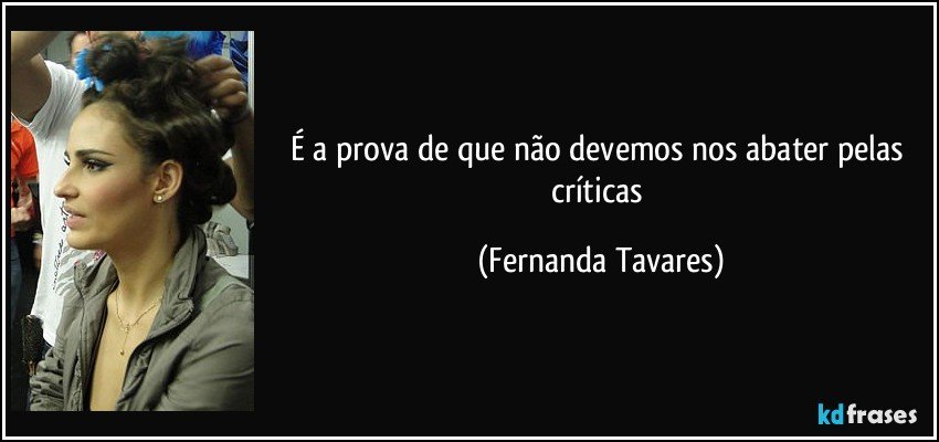 É a prova de que não devemos nos abater pelas críticas (Fernanda Tavares)