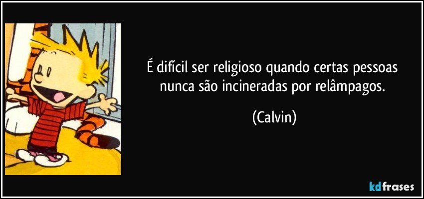 É difícil ser religioso quando certas pessoas nunca são incineradas por relâmpagos. (Calvin)