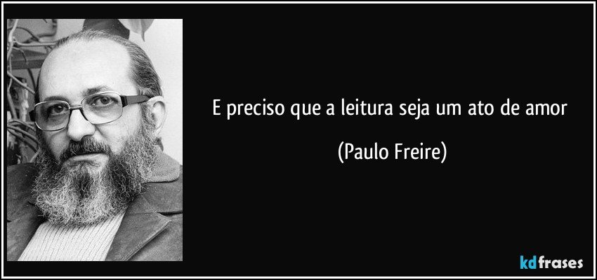 E preciso que a leitura seja um ato de amor (Paulo Freire)
