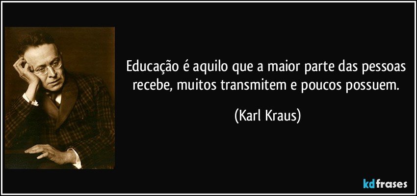 Educação é aquilo que a maior parte das pessoas recebe, muitos transmitem e poucos possuem. (Karl Kraus)