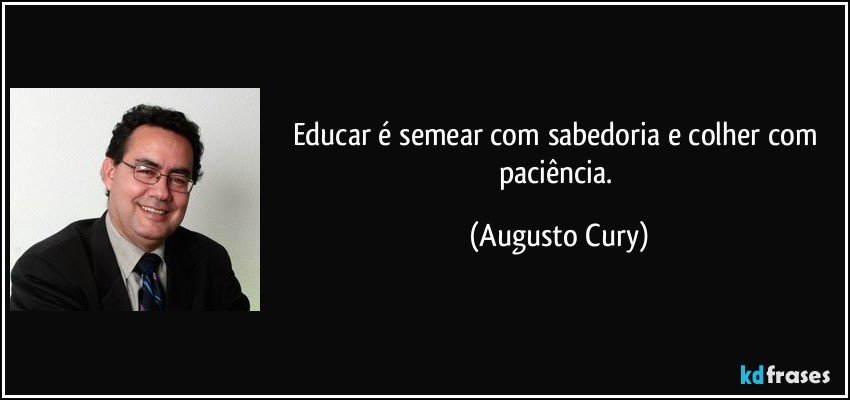 Educar é semear com sabedoria e colher com paciência. (Augusto Cury)