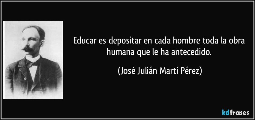 Educar es depositar en cada hombre toda la obra humana que le ha antecedido. (José Julián Martí Pérez)