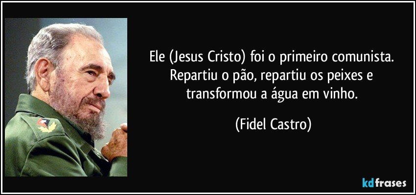 Ele (Jesus Cristo) foi o primeiro comunista. Repartiu o pão, repartiu os peixes e transformou a água em vinho. (Fidel Castro)
