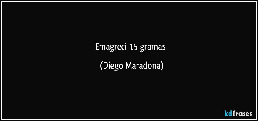 Emagreci 15 gramas (Diego Maradona)