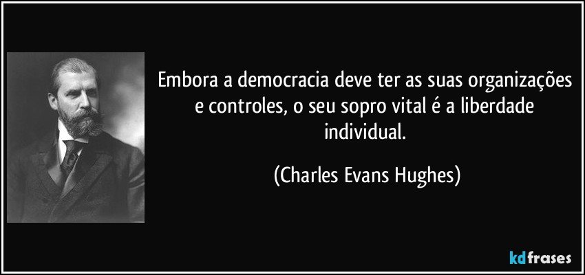 Embora a democracia deve ter as suas organizações e controles, o seu sopro vital é a liberdade individual. (Charles Evans Hughes)