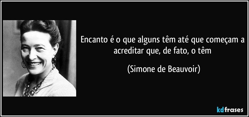 Encanto é o que alguns têm até que começam a acreditar que, de fato, o têm (Simone de Beauvoir)