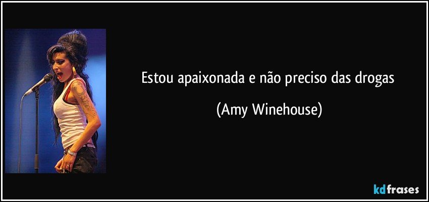 Estou apaixonada e não preciso das drogas (Amy Winehouse)