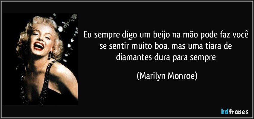 Eu sempre digo um beijo na mão pode faz você se sentir muito boa, mas uma tiara de diamantes dura para sempre (Marilyn Monroe)