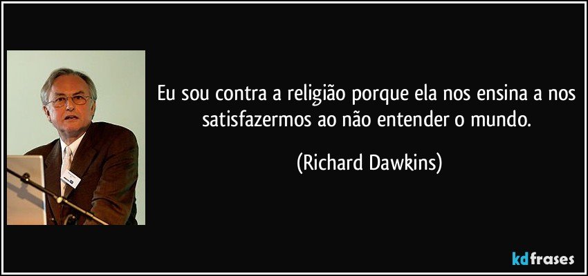 Eu sou contra a religião porque ela nos ensina a nos satisfazermos ao não entender o mundo. (Richard Dawkins)