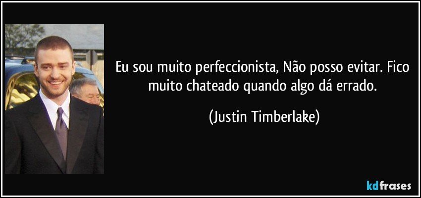 Eu sou muito perfeccionista, Não posso evitar. Fico muito chateado quando algo dá errado. (Justin Timberlake)