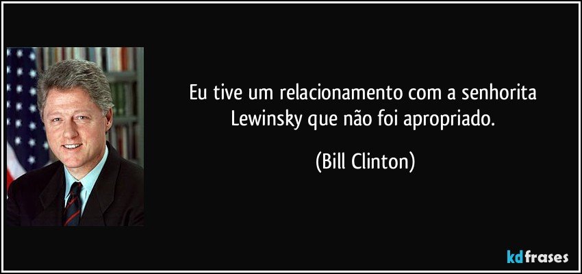 Eu tive um relacionamento com a senhorita Lewinsky que não foi apropriado. (Bill Clinton)