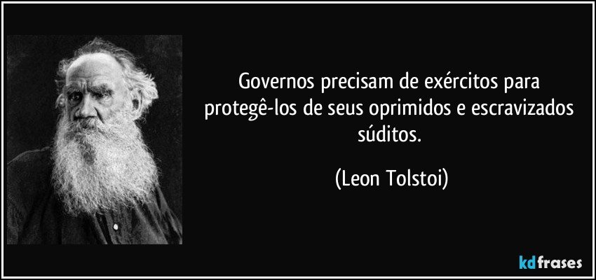 Governos precisam de exércitos para protegê-los de seus oprimidos e escravizados súditos. (Leon Tolstoi)