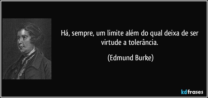 Há, sempre, um limite além do qual deixa de ser virtude a tolerância. (Edmund Burke)