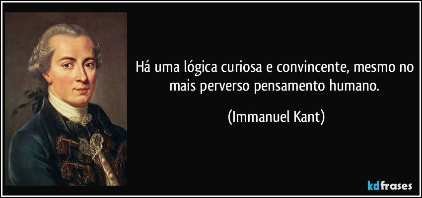 Há uma lógica curiosa e convincente, mesmo no mais perverso pensamento humano. (Immanuel Kant)