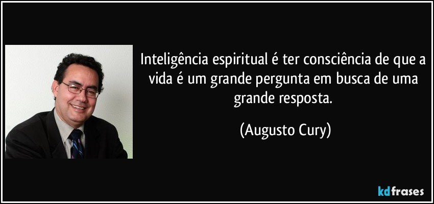 Inteligência espiritual é ter consciência de que a vida é um grande pergunta em busca de uma grande resposta. (Augusto Cury)