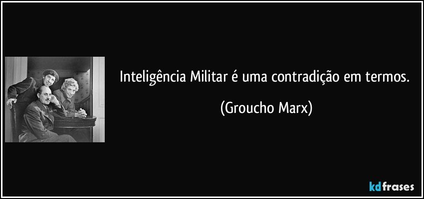 Inteligência Militar é uma contradição em termos. (Groucho Marx)