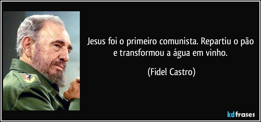 Jesus foi o primeiro comunista. Repartiu o pão e transformou a água em vinho. (Fidel Castro)