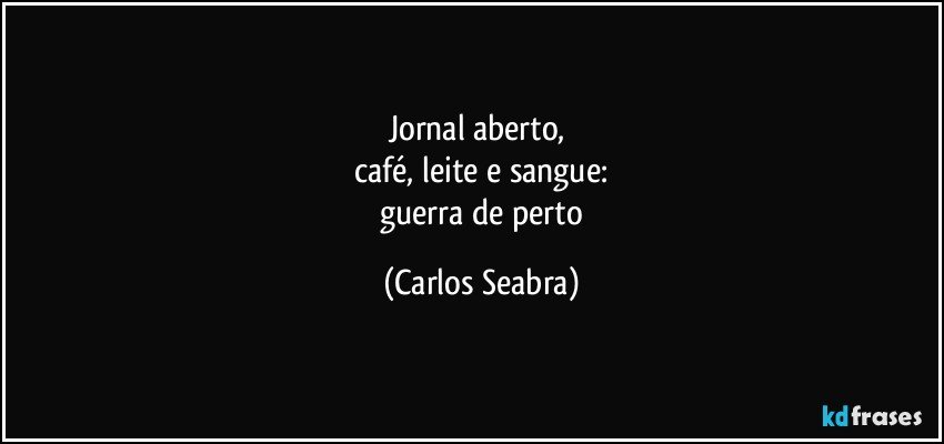 jornal aberto, 
 café, leite e sangue: 
 guerra de perto (Carlos Seabra)