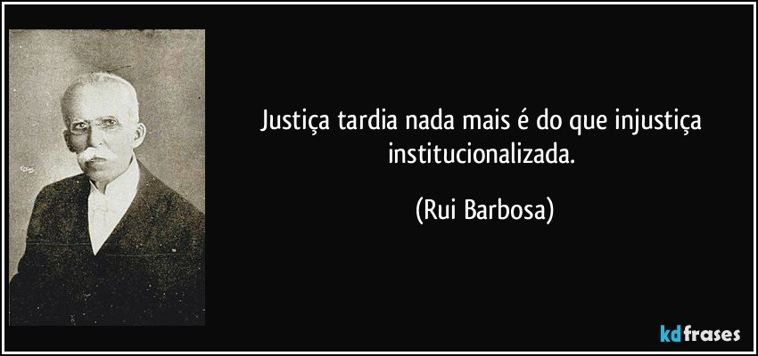 Justiça tardia nada mais é do que injustiça institucionalizada. (Rui Barbosa)
