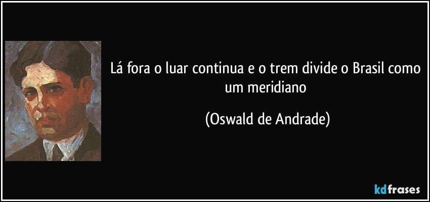 lá fora o luar continua e o trem divide o Brasil como um meridiano (Oswald de Andrade)