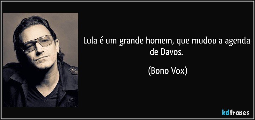 Lula é um grande homem, que mudou a agenda de Davos. (Bono Vox)