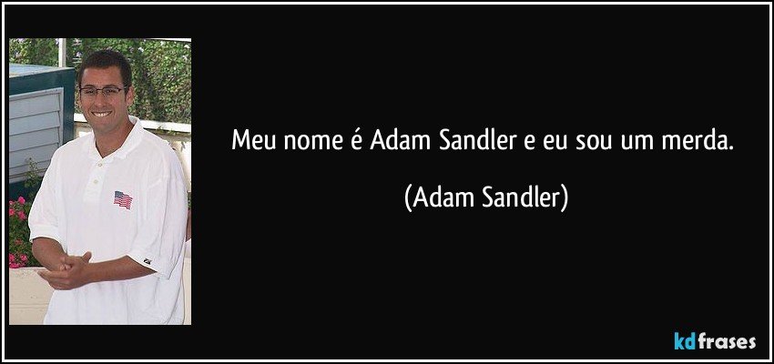 Meu nome é Adam Sandler e eu sou um merda. (Adam Sandler)