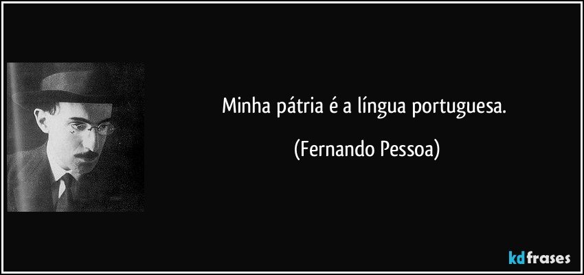 Minha pátria é a língua portuguesa. (Fernando Pessoa)