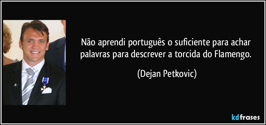 Não aprendi português o suficiente para achar palavras para descrever a torcida do Flamengo. (Dejan Petkovic)