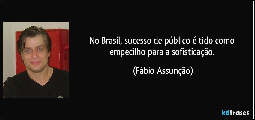 No Brasil, sucesso de público é tido como empecilho para a sofisticação. (Fábio Assunção)
