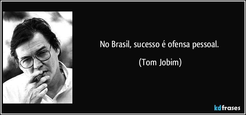 No Brasil, sucesso é ofensa pessoal. (Tom Jobim)
