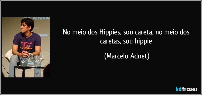 No meio dos Hippies, sou careta, no meio dos caretas, sou hippie (Marcelo Adnet)