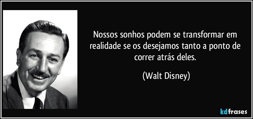 Nossos sonhos podem se transformar em realidade se os desejamos tanto a ponto de correr atrás deles. (Walt Disney)
