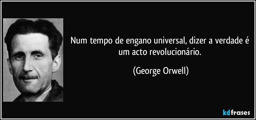 Num tempo de engano universal, dizer a verdade é um acto revolucionário. (George Orwell)