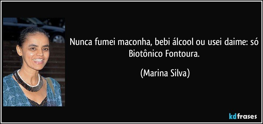Nunca fumei maconha, bebi álcool ou usei daime: só Biotônico Fontoura. (Marina Silva)