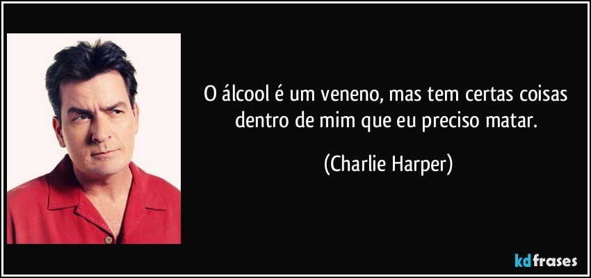 O álcool é um veneno, mas tem certas coisas dentro de mim que eu preciso matar. (Charlie Harper)
