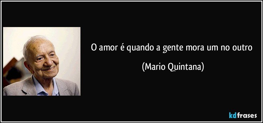 O amor é quando a gente mora um no outro (Mario Quintana)